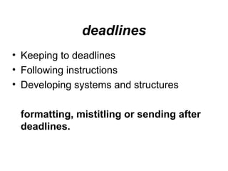 deadlines
• Keeping to deadlines
• Following instructions
• Developing systems and structures
formatting, mistitling or sending after
deadlines.
 
