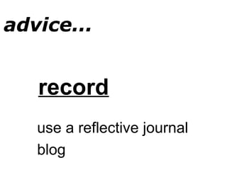 record
use a reflective journal
blog
advice...
 