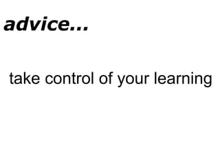 take control of your learning
advice...
 