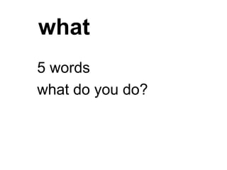 what
5 words
what do you do?
 