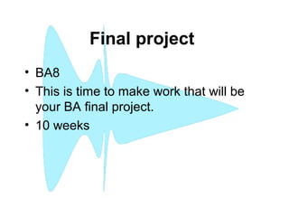 Final project
• BA8
• This is time to make work that will be
your BA final project.
• 10 weeks
 