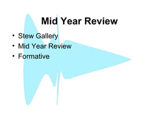 Mid Year Review
• Stew Gallery
• Mid Year Review
• Formative
 