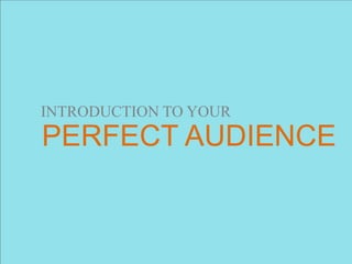 INTRODUCTION TO YOUR
PERFECT AUDIENCE
 