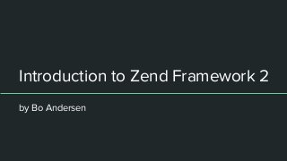 Introduction to Zend Framework 2
by Bo Andersen
 