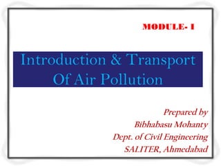 MODULE- I



Introduction & Transport
     Of Air Pollution
                           Prepared by
                  Bibhabasu Mohanty
            Dept. of Civil Engineering
              SALITER, Ahmedabad
 