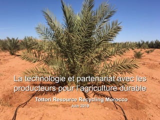 1
Juin 2019
La technologie et partenariat avec les
producteurs pour l’agriculture durable
Tottori Resource Recycling Morocco
 
