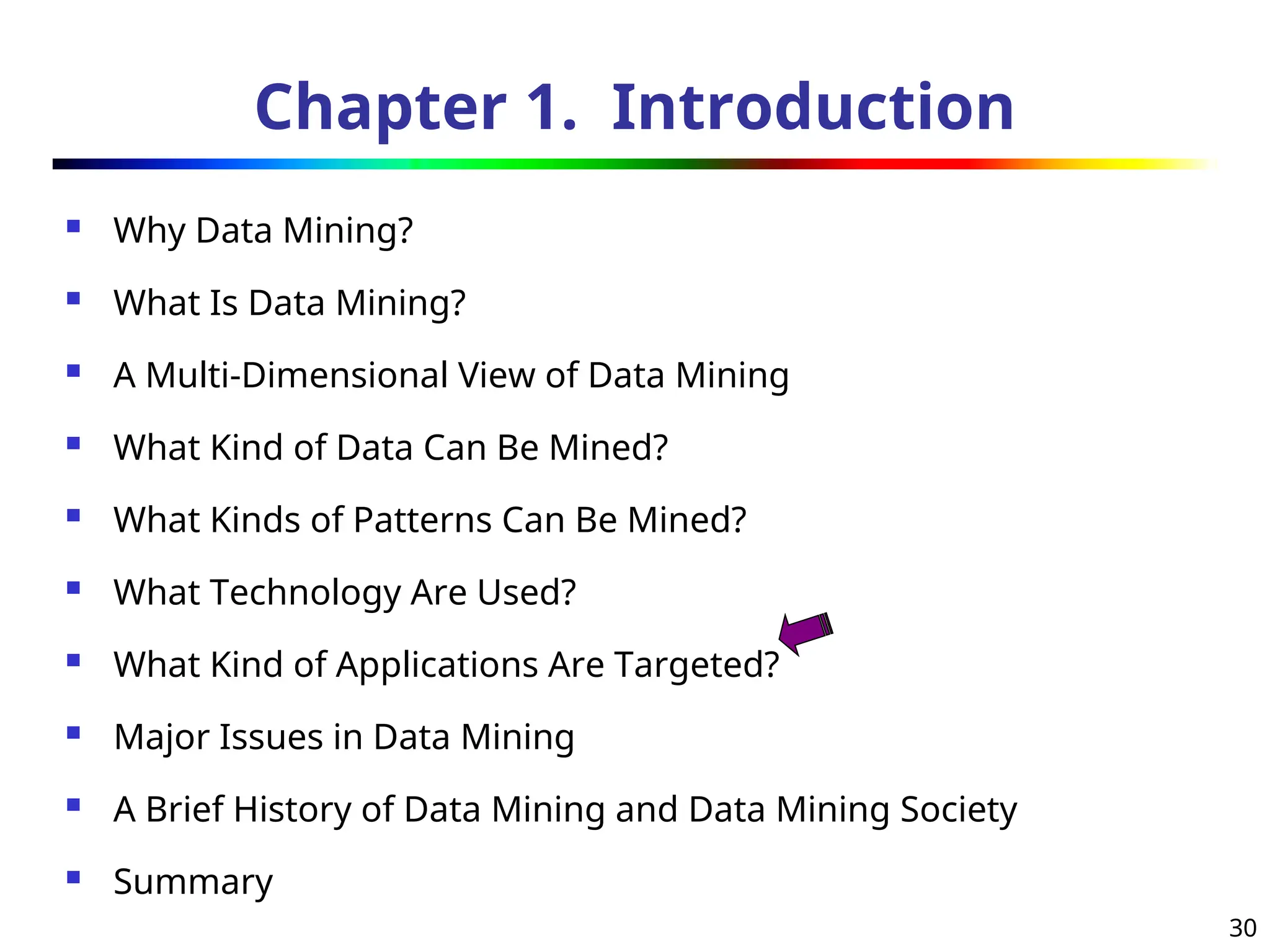30
Chapter 1. Introduction
 Why Data Mining?
 What Is Data Mining?
 A Multi-Dimensional View of Data Mining
 What Kind of Data Can Be Mined?
 What Kinds of Patterns Can Be Mined?
 What Technology Are Used?
 What Kind of Applications Are Targeted?
 Major Issues in Data Mining
 A Brief History of Data Mining and Data Mining Society
 Summary
 