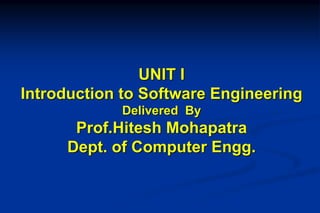 UNIT I
Introduction to Software Engineering
Delivered By
Prof.Hitesh Mohapatra
Dept. of Computer Engg.
 