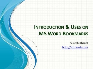 INTRODUCTION & USES ON
MS WORD BOOKMARKS
Suresh Khanal
http://icttrends.com

 