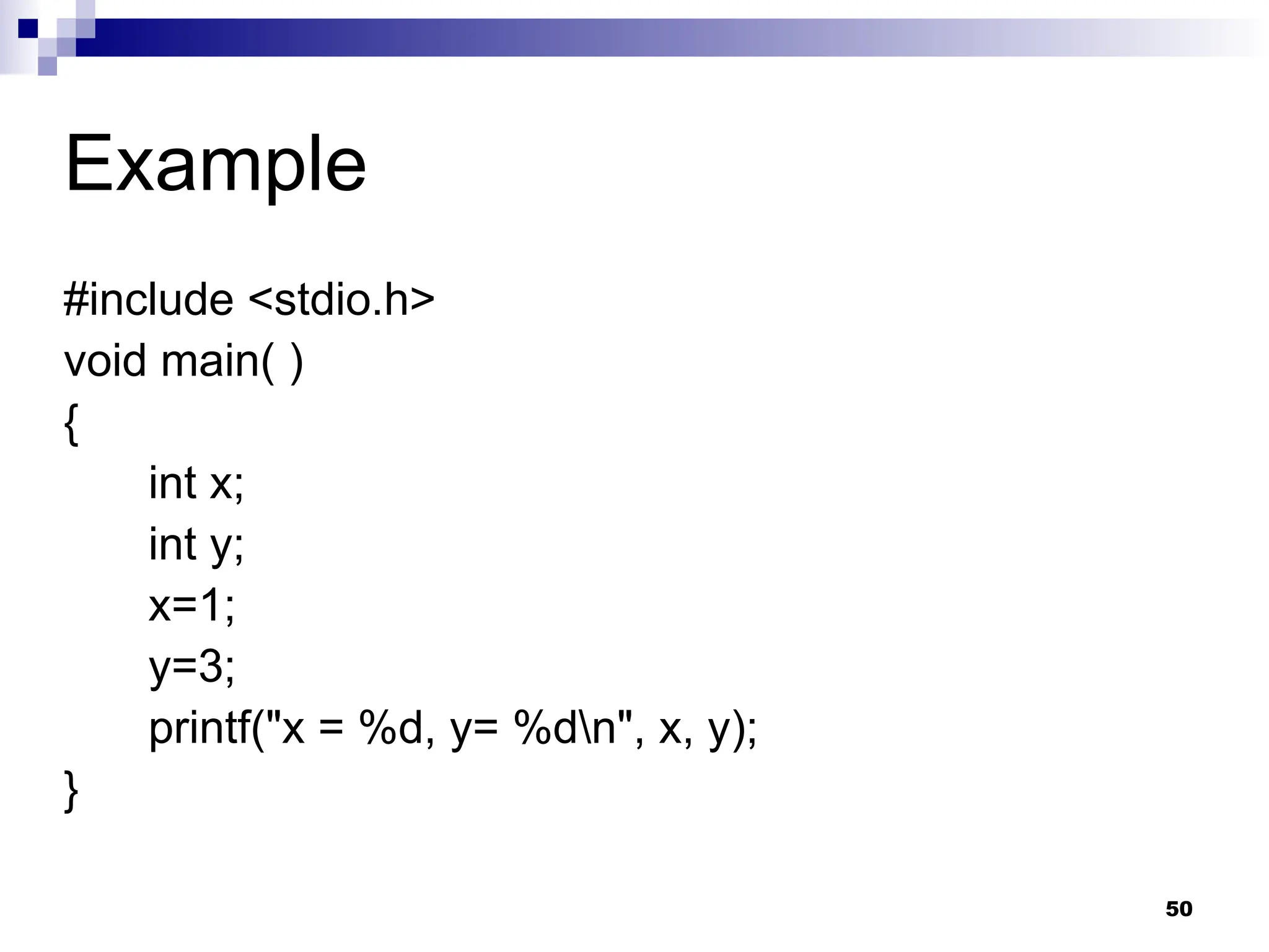 50
Example
#include <stdio.h>
void main( )
{
int x;
int y;
x=1;
y=3;
printf("x = %d, y= %dn", x, y);
}
 