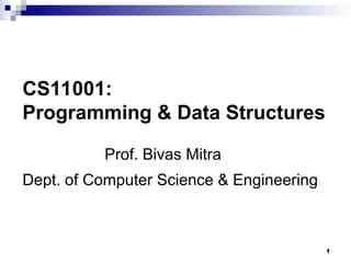 1
CS11001:
Programming & Data Structures
Dept. of Computer Science & Engineering
Prof. Bivas Mitra
 