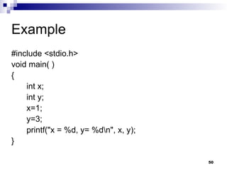 50
Example
#include <stdio.h>
void main( )
{
int x;
int y;
x=1;
y=3;
printf("x = %d, y= %dn", x, y);
}
 