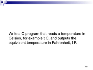 69
Write a C program that reads a temperature in
Celsius, for example t C, and outputs the
equivalent temperature in Fahrenheit, f F.
 