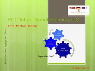 PCG International Sourcing, LLC Easy-Effective-Efficient www.pcgsourcing.com September 2010 PCG – Your Sourcing Agent in China 