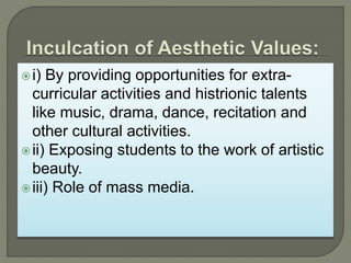 i) By providing opportunities for extra-
curricular activities and histrionic talents
like music, drama, dance, recitation and
other cultural activities.
ii) Exposing students to the work of artistic
beauty.
iii) Role of mass media.
 