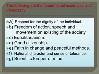 a) Respect for the dignity of the individual.
b) Freedom of action, speech and
movement on existing of the society.
c) Equalitarianism.
d) Good citizenship.
e) Faith in change and peaceful methods.
f) National character and sense of tolerance.
g) Scientific temper of mind.
 