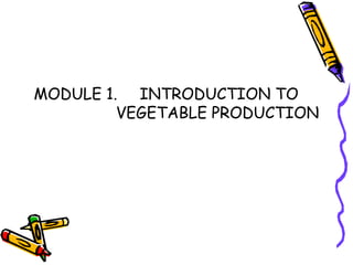 MODULE 1. INTRODUCTION TO
VEGETABLE PRODUCTION
 