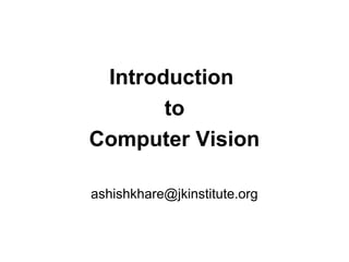 Introduction
       to
Computer Vision

ashishkhare@jkinstitute.org
 