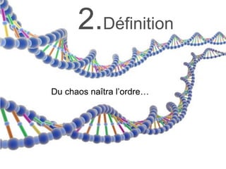 2.Définition
Du chaos naîtra l’ordre…
 