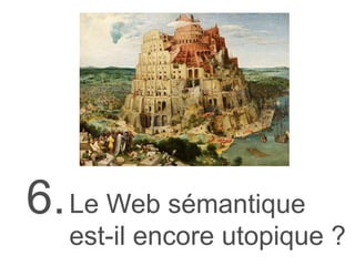 Le Web sémantique
est-il encore utopique ?
6.
 