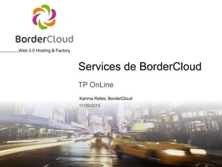 Web 3.0 Hosting & Factory
Karima Rafes, BorderCloud
Services de BorderCloud
TP OnLine
11/09/2015
 
