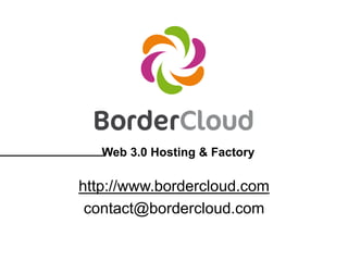 http://www.bordercloud.com
contact@bordercloud.com
Web 3.0 Hosting & Factory
 