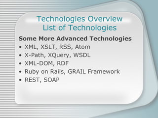 Technologies Overview List of Technologies Some More Advanced Technologies XML, XSLT, RSS, Atom X-Path, XQuery, WSDL XML-DOM, RDF Ruby on Rails, GRAIL Framework REST, SOAP 