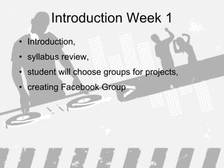 Introduction Week 1 Introduction,  syllabus review,  student will choose groups for projects , creating Facebook Group 