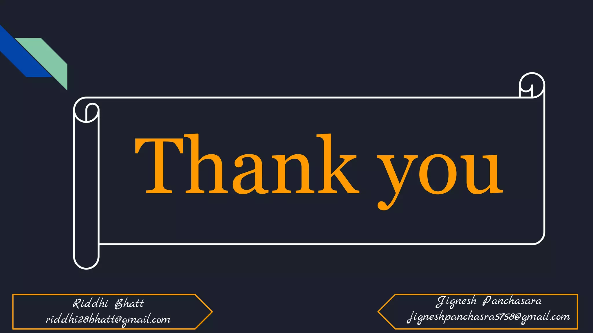 Thank you
Riddhi Bhatt
riddhi28bhatt@gmail.com
Jignesh Panchasara
jigneshpanchasra5758@gmail.com
 