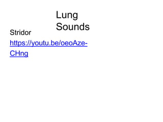Lung
Sounds
Stridor
https://youtu.be/oeoAze-
CHng
 