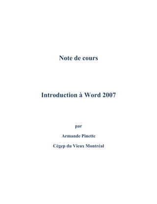 Note de cours
Introduction à Word 2007
par
Armande Pinette
Cégep du Vieux Montréal
 
