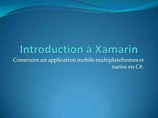 Construire un application mobile multiplateformes et
native en C#.

 