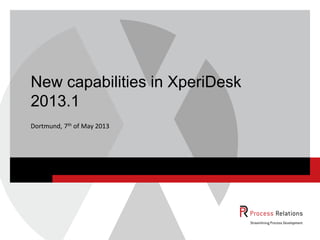 Dortmund, 7th of May 2013
New capabilities in XperiDesk
2013.1
 
