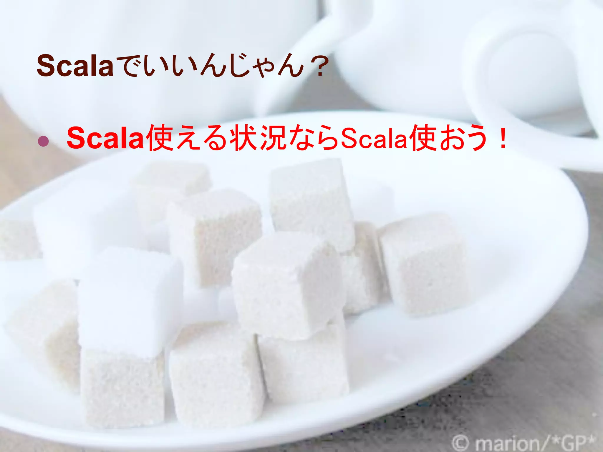 Scalaでいいんじゃん？

● Scala使える状況ならScala使おう！
 