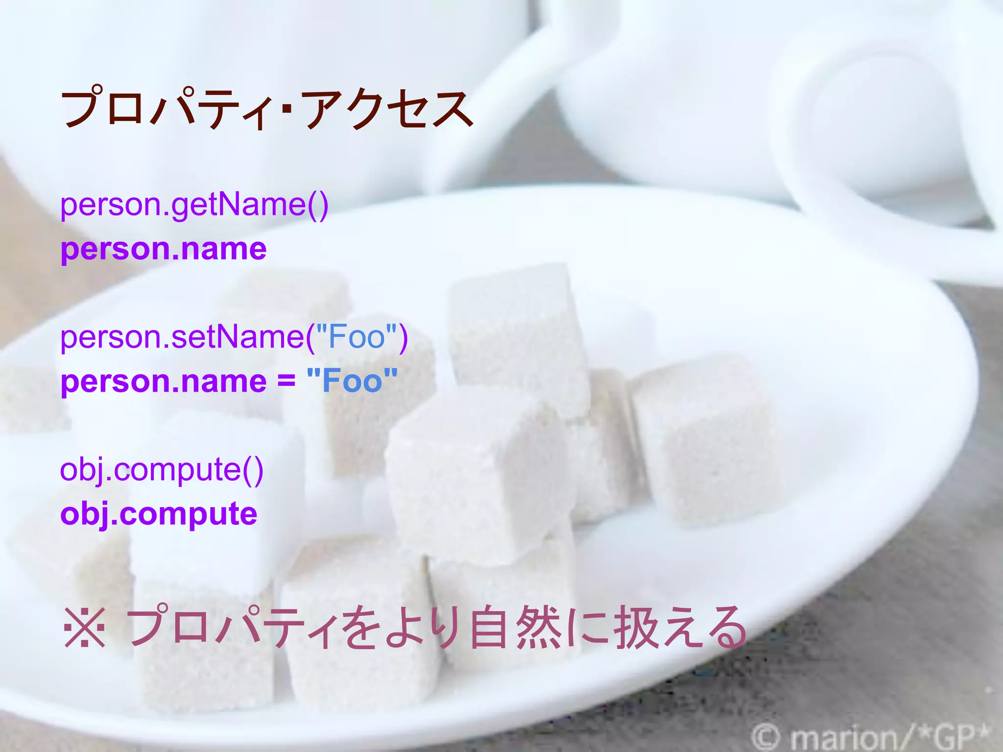 プロパティ・アクセス
person.getName()
person.name

person.setName("Foo")
person.name = "Foo"

obj.compute()
obj.compute


※ プロパティをより自然に扱える
 