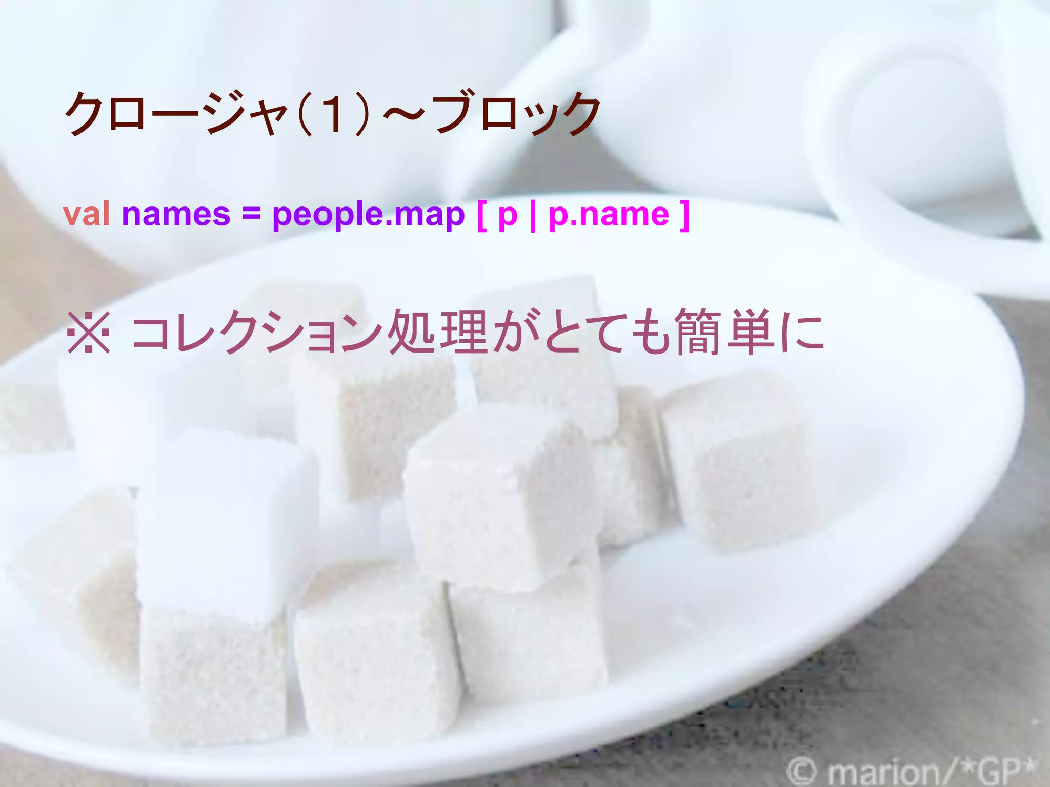 クロージャ（１）～ブロック
val names = people.map [ p | p.name ]


※ コレクション処理がとても簡単に
 