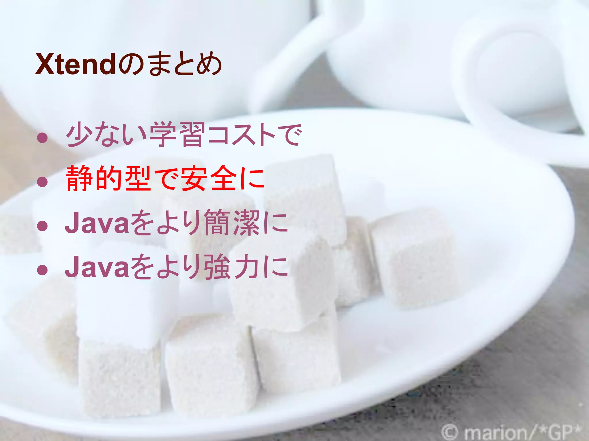 Xtendのまとめ

● 少ない学習コストで
● 静的型で安全に
● Javaをより簡潔に
● Javaをより強力に
 