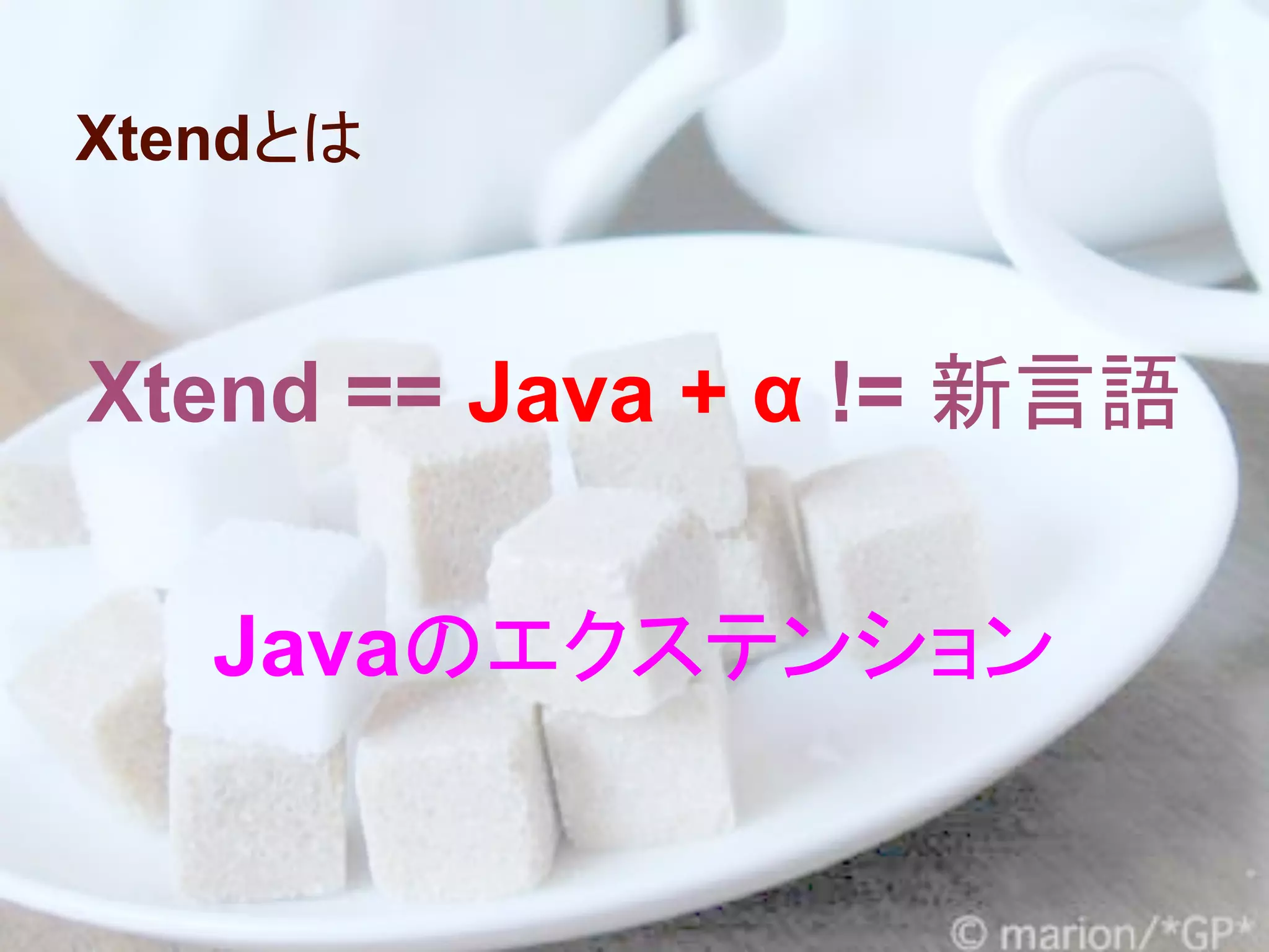 Xtendとは



Xtend == Java + α != 新言語


   Javaのエクステンション
 