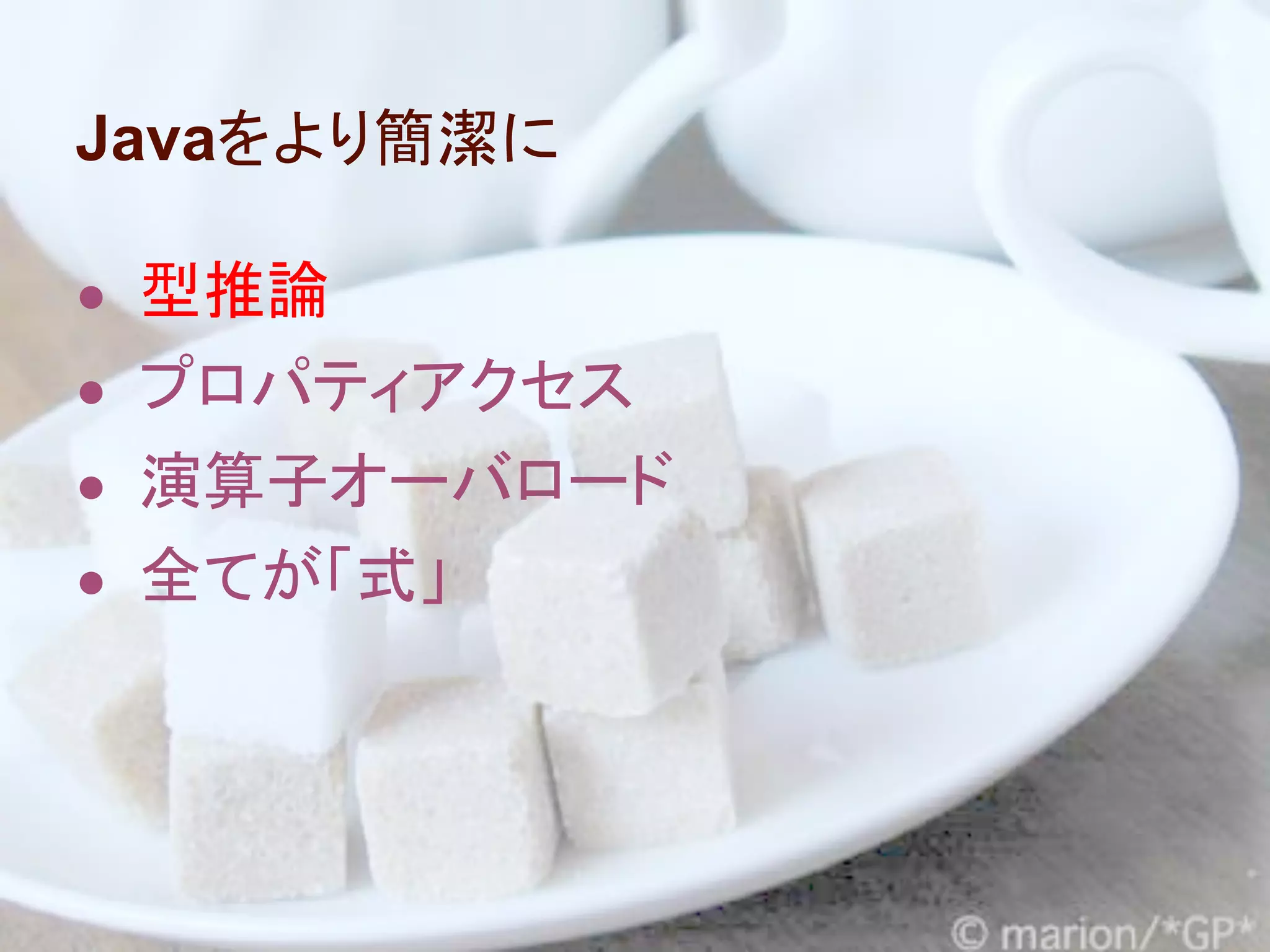 Javaをより簡潔に

● 型推論
● プロパティアクセス
● 演算子オーバロード
● 全てが「式」
 