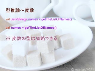型推論～変数
val List<String> names = getTheListOfNames()

val names = getTheListOfNames()


※ 変数の型は省略できる
 