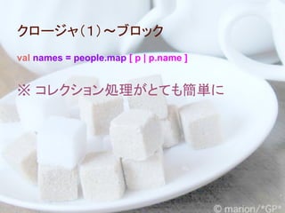 クロージャ（１）～ブロック
val names = people.map [ p | p.name ]


※ コレクション処理がとても簡単に
 