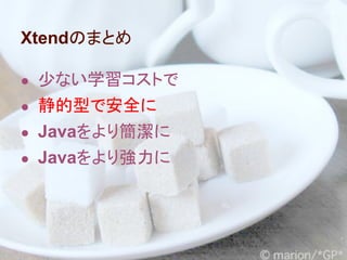 Xtendのまとめ

● 少ない学習コストで
● 静的型で安全に
● Javaをより簡潔に
● Javaをより強力に
 