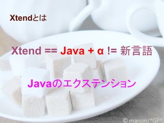 Xtendとは



Xtend == Java + α != 新言語


   Javaのエクステンション
 