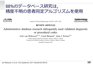88%のデータベース研究は，
精度不明の患者同定アルゴリズムを使⽤
10van Walraven C et al: J Clin Epidemiol. 2011 Oct;64(10):1054-9.
 