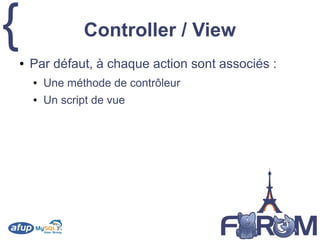 { Controller / View
● Par défaut, à chaque action sont associés :
● Une méthode de contrôleur
● Un script de vue
 