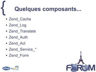 { Quelques composants...
● Zend_Cache
● Zend_Log
● Zend_Translate
● Zend_Auth
● Zend_Acl
● Zend_Service_*
● Zend_Form
 