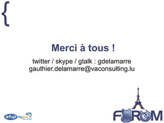 {
twitter / skype / gtalk : gdelamarre
gauthier.delamarre@vaconsulting.lu
Merci à tous !
 