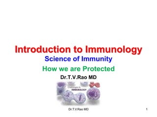 Introduction to Immunology
Science of Immunity
How we are Protected
Dr.T.V.Rao MD

Dr.T.V.Rao MD

1

 
