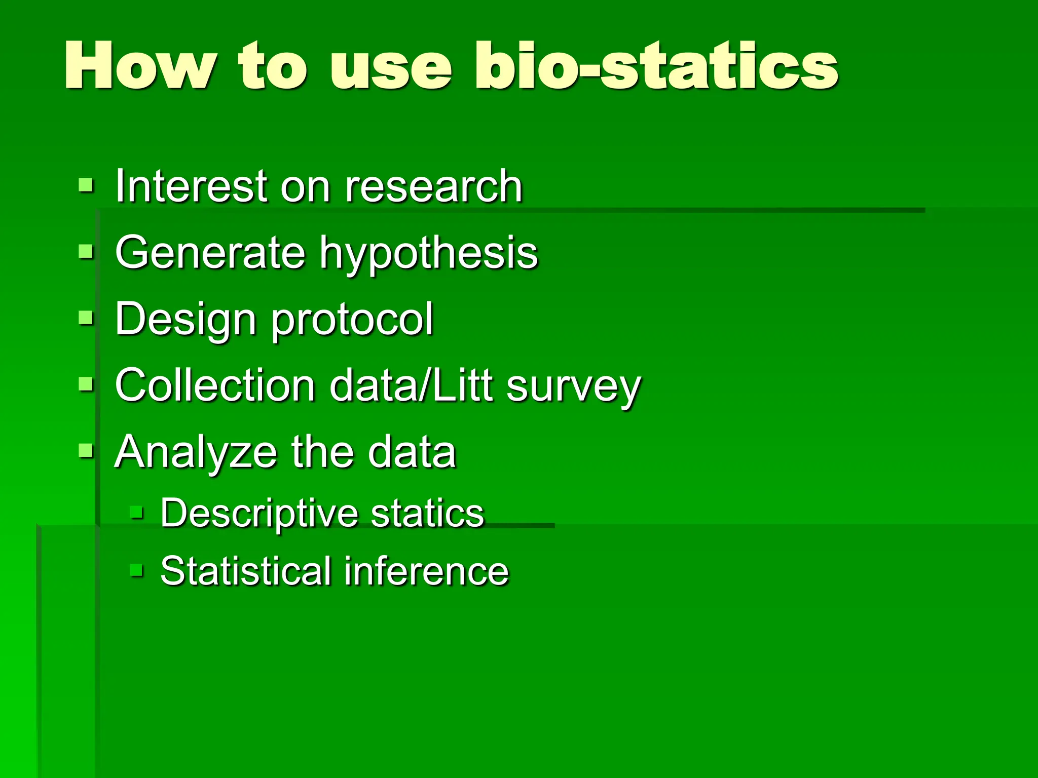 How to use bio-statics
 Interest on research
 Generate hypothesis
 Design protocol
 Collection data/Litt survey
 Analyze the data
 Descriptive statics
 Statistical inference
 