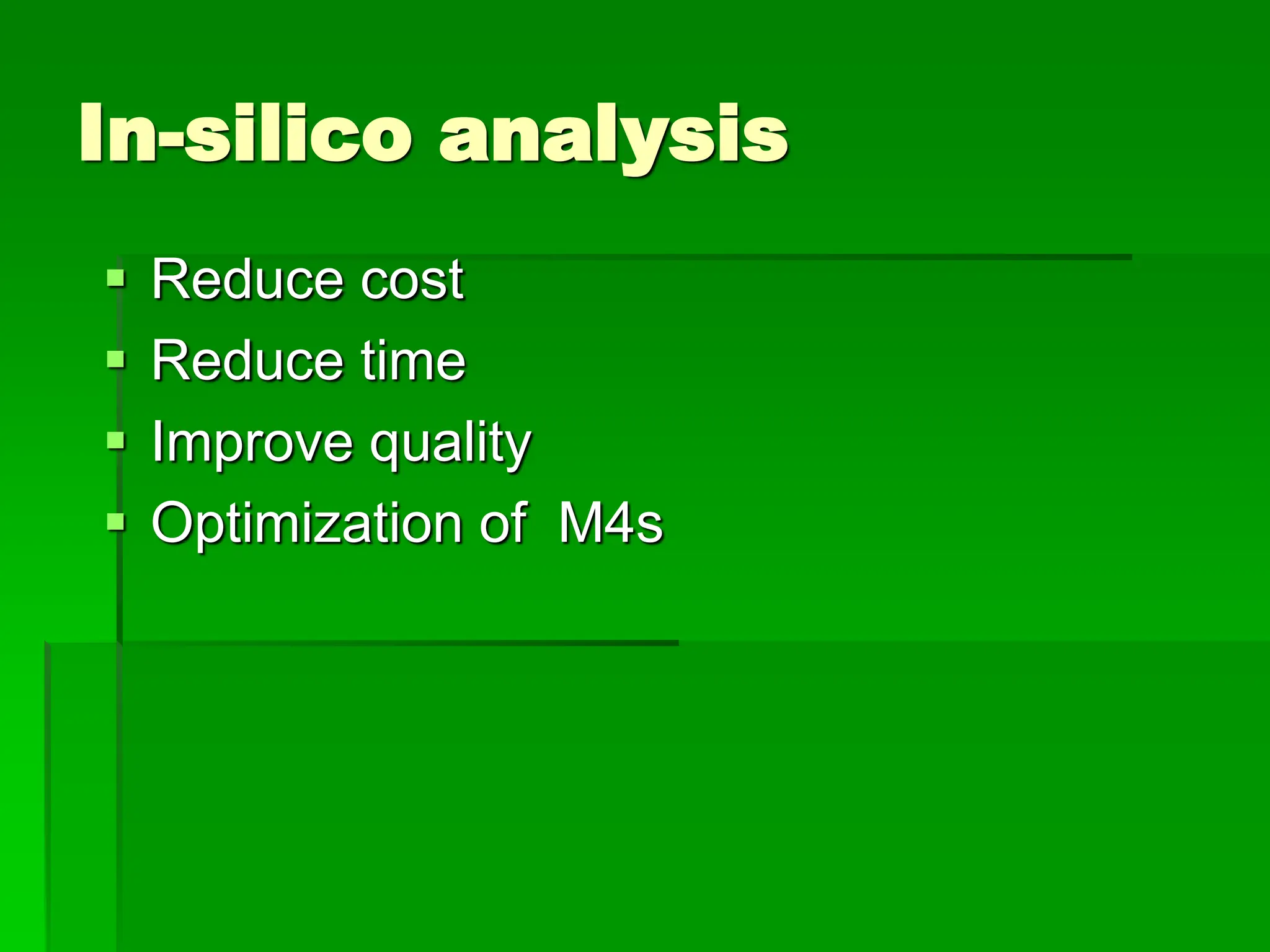 In-silico analysis
 Reduce cost
 Reduce time
 Improve quality
 Optimization of M4s
 